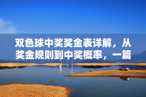 双色球中奖奖金表详解,从奖金规则到中奖概率,一篇读懂你的中奖机会,双色球中奖奖金表详解,从规则到概率,一篇读懂中奖机会
