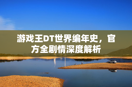 游戏王DT世界编年史，官方全剧情深度解析