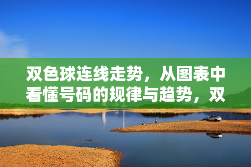 双色球连线走势，从图表中看懂号码的规律与趋势，双色球连线走势，图表看懂号码规律与趋势
