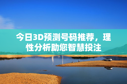 今日3D预测号码推荐，理性分析助您智慧投注