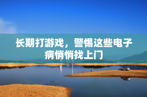 长期打游戏，警惕这些电子病悄悄找上门