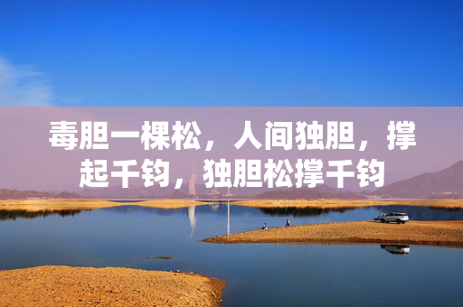 毒胆一棵松,人间独胆,撑起千钧,独胆松撑千钧