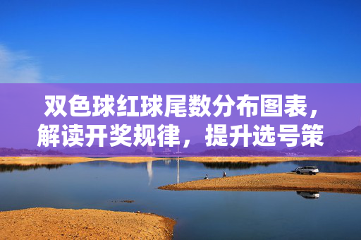双色球红球尾数分布图表,解读开奖规律,提升选号策略