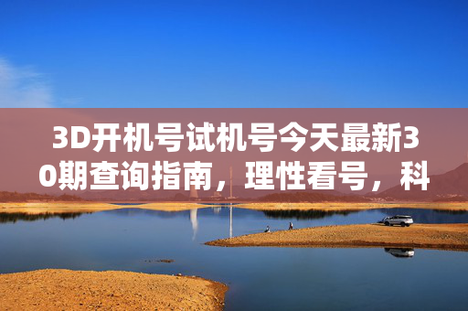 3D开机号试机号今天最新30期查询指南，理性看号，科学投注