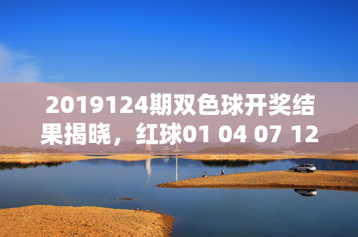 2019124期双色球开奖结果揭晓，红球01 04 07 12 18 26 蓝球09，8注一等奖花落多省市