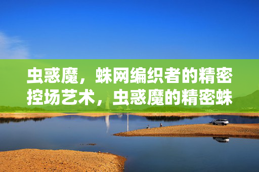 虫惑魔，蛛网编织者的精密控场艺术，虫惑魔的精密蛛网控场艺术