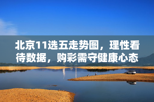 北京11选五走势图，理性看待数据，购彩需守健康心态，北京11选五走势图，理性视数据，健康购彩心态
