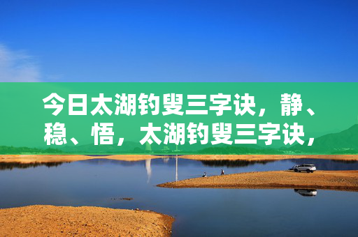 今日太湖钓叟三字诀，静、稳、悟，太湖钓叟三字诀，静、稳、悟