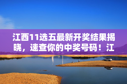 江西11选五最新开奖结果揭晓，速查你的中奖号码！江西11选五最新开奖揭晓，速查你的中奖号！