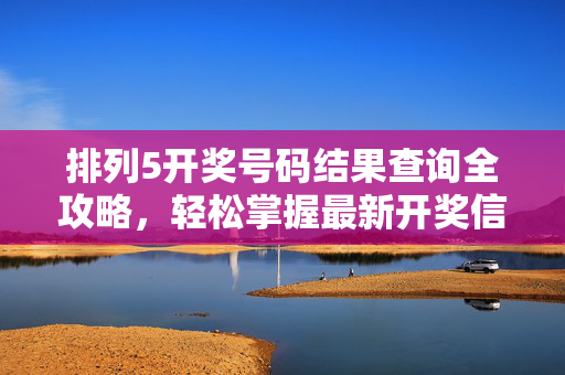 排列5开奖号码结果查询全攻略，轻松掌握最新开奖信息，排列5开奖查询全攻略