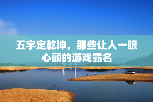 五字定乾坤，那些让人一眼心颤的游戏霸名