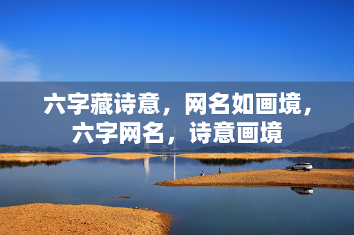 六字藏诗意，网名如画境，六字网名，诗意画境