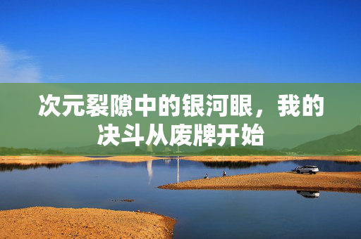 次元裂隙中的银河眼，我的决斗从废牌开始