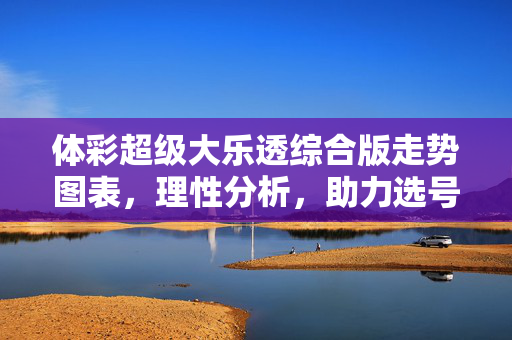 体彩超级大乐透综合版走势图表，理性分析，助力选号策略
