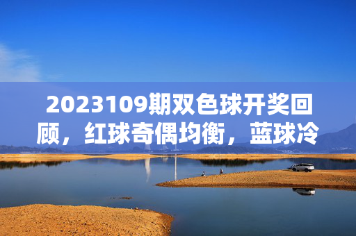 2023109期双色球开奖回顾，红球奇偶均衡，蓝球冷号回补，理性购彩方为长久，2023109期双色球开奖回顾，红球奇偶均衡 蓝球冷号回补 理性购彩方长久