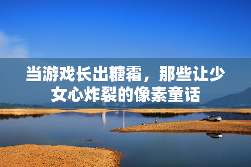 当游戏长出糖霜，那些让少女心炸裂的像素童话