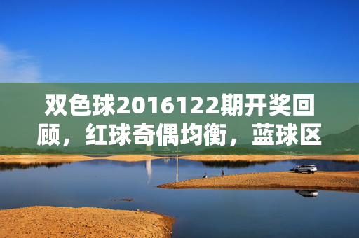 双色球2016122期开奖回顾，红球奇偶均衡，蓝球区间出号，8注一等奖花落多省