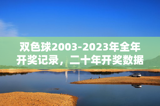 双色球2003-2023年全年开奖记录,二十年开奖数据全景回顾,双色球2003-2023年二十年开奖数据全景回顾