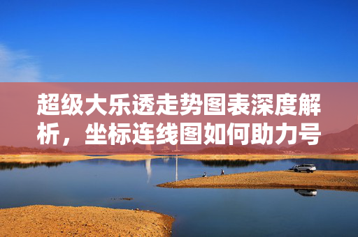 超级大乐透走势图表深度解析,坐标连线图如何助力号码分析