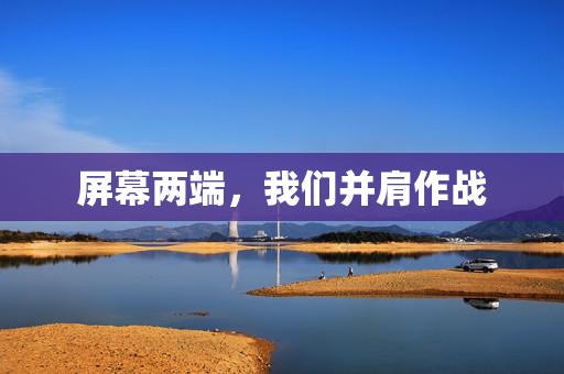 屏幕两端，我们并肩作战