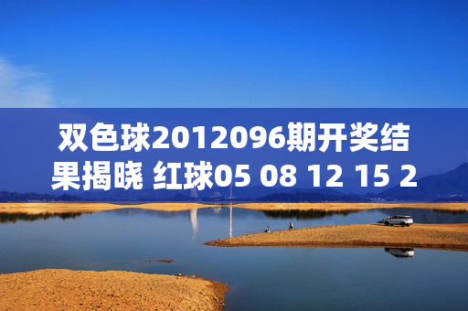 双色球2012096期开奖结果揭晓 红球05 08 12 15 23 28 蓝球09 奖池滚存