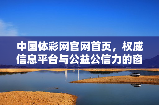 中国体彩网官网首页，权威信息平台与公益公信力的窗口，中国体彩网，权威信息平台与公益公信力窗口