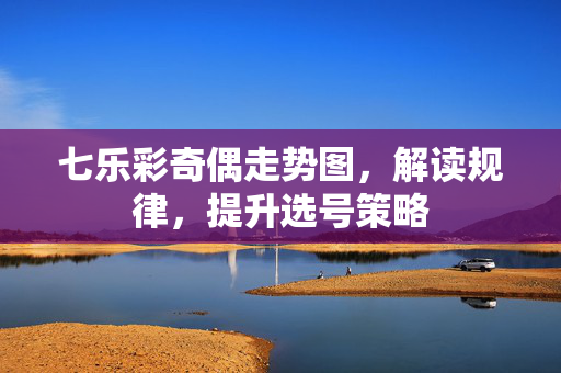 七乐彩奇偶走势图，解读规律，提升选号策略