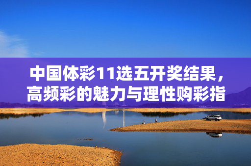中国体彩11选五开奖结果，高频彩的魅力与理性购彩指南，中国体彩11选五，高频彩魅力与理性购彩指南