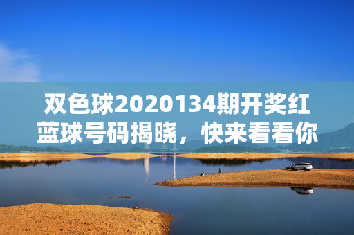 双色球2020134期开奖红蓝球号码揭晓，快来看看你的号码中奖了吗？双色球2020134期开奖红蓝球号码揭晓 快看看你的号码中奖了吗？