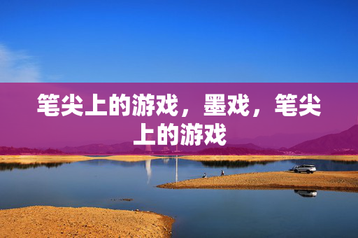 笔尖上的游戏，墨戏，笔尖上的游戏