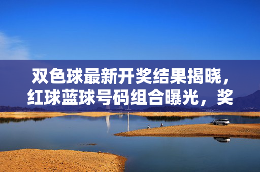 双色球最新开奖结果揭晓，红球蓝球号码组合曝光，奖池累计超9亿元，双色球最新开奖结果揭晓，红蓝球号码组合曝光，奖池累计超9亿