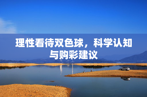 理性看待双色球，科学认知与购彩建议