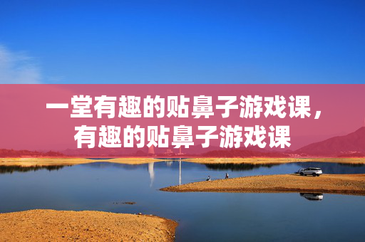 一堂有趣的贴鼻子游戏课，有趣的贴鼻子游戏课
