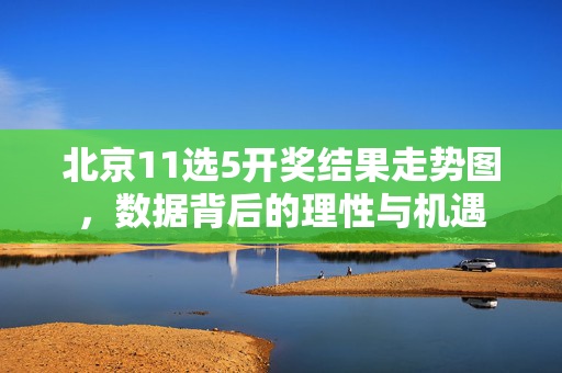 北京11选5开奖结果走势图，数据背后的理性与机遇