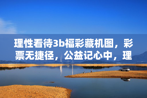 理性看待3b福彩藏机图，彩票无捷径，公益记心中，理性看待3b福彩藏机图，彩票无捷径，公益记心中