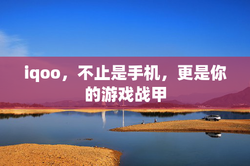 iqoo，不止是手机，更是你的游戏战甲