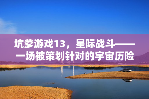 坑爹游戏13,星际战斗——一场被策划针对的宇宙历险记