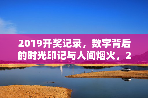 2019开奖记录，数字背后的时光印记与人间烟火，2019开奖数字，时光印记与人间烟火