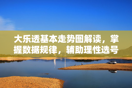 大乐透基本走势图解读，掌握数据规律，辅助理性选号