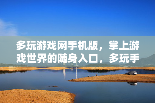 多玩游戏网手机版，掌上游戏世界的随身入口，多玩手机版，掌上游戏世界的随身入口