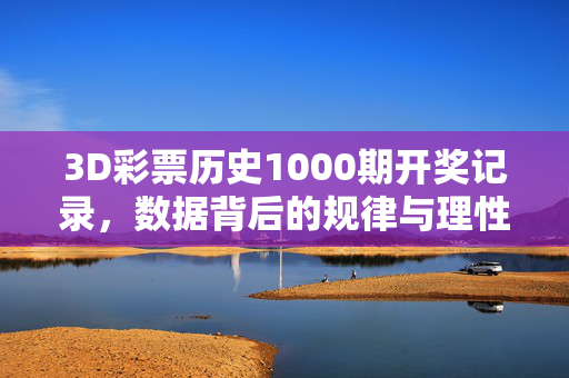 3D彩票历史1000期开奖记录，数据背后的规律与理性思考，3D彩票千期开奖记录，数据规律与理性思考