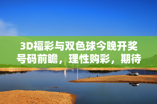3D福彩与双色球今晚开奖号码前瞻，理性购彩，期待好运