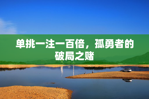 单挑一注一百倍，孤勇者的破局之赌