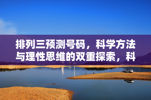 排列三预测号码，科学方法与理性思维的双重探索，科学方法与理性思维，排列三预测的双重探索
