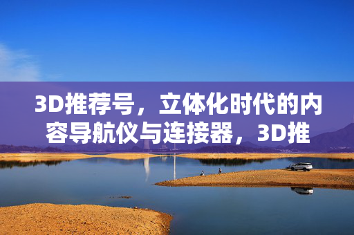 3D推荐号，立体化时代的内容导航仪与连接器，3D推荐号，立体化时代的内容导航仪与连接器