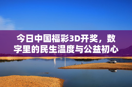 今日中国福彩3D开奖，数字里的民生温度与公益初心，福彩3D开奖，数字里的民生温度与公益初心