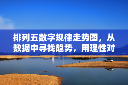 排列五数字规律走势图，从数据中寻找趋势，用理性对待机遇