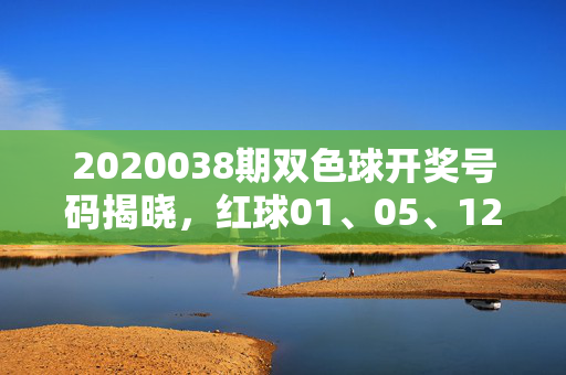 2020038期双色球开奖号码揭晓，红球01、05、12、16、23、28 蓝球11，2020038期双色球开奖号码，红球01、05、12、16、23、28 蓝球11