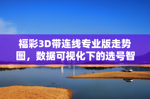 福彩3D带连线专业版走势图，数据可视化下的选号智慧，福彩3D带连线专业版走势图，数据可视化选号智慧