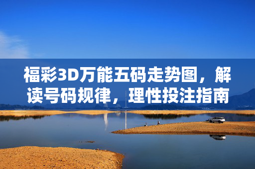 福彩3D万能五码走势图，解读号码规律，理性投注指南，福彩3D万能五码走势图，规律解读与理性投注指南